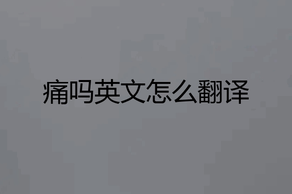痛吗英文怎么翻译