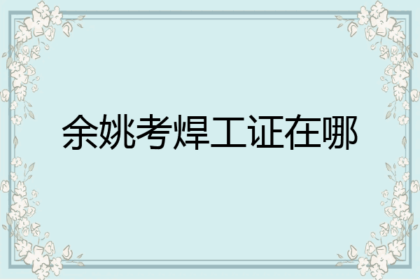 余姚考焊工证在哪