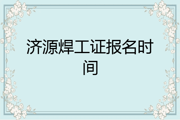 济源焊工证报名时间