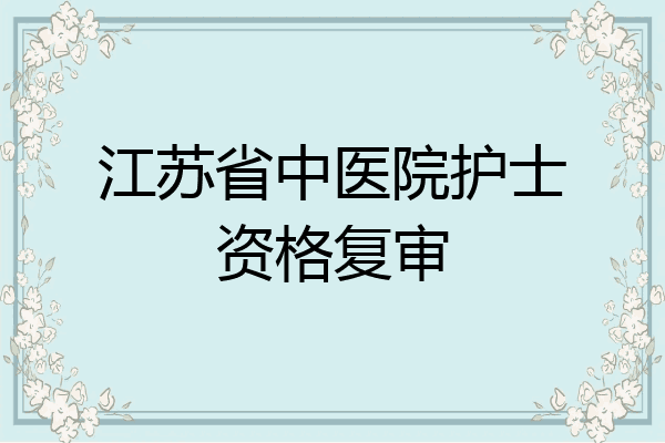 江苏省中医院护士资格复审