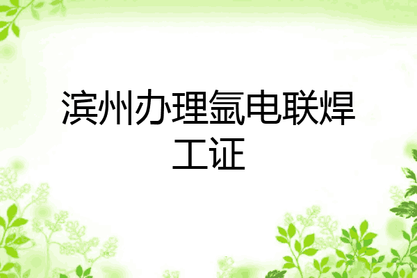 滨州办理氩电联焊工证