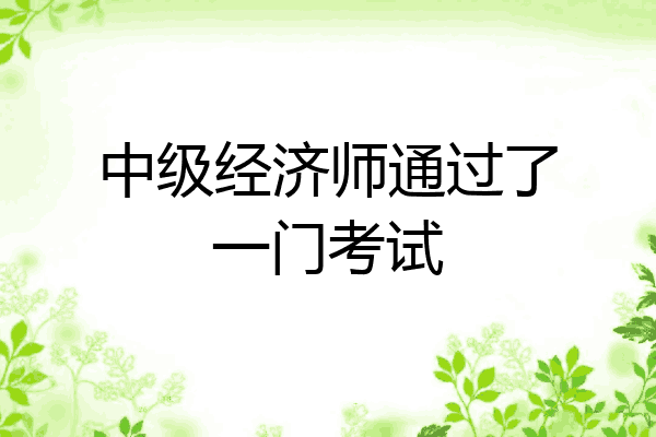 中级经济师通过了一门考试