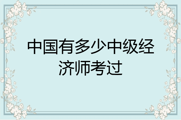 中国有多少中级经济师考过