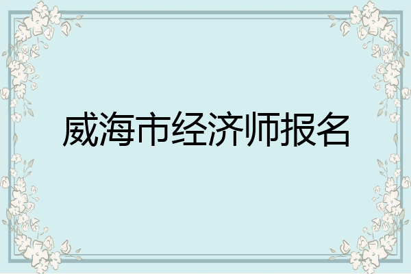 威海市经济师报名
