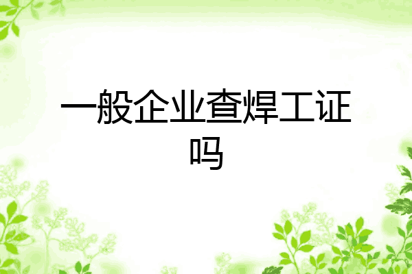 一般企业查焊工证吗