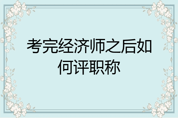 考完经济师之后如何评职称