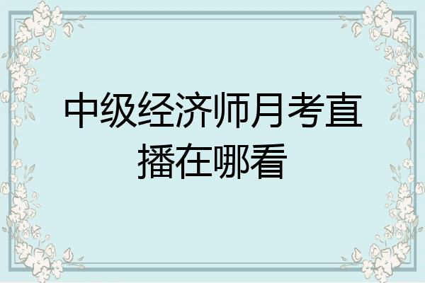 中级经济师月考直播在哪看