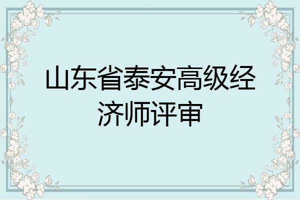山东省泰安高级经济师评审