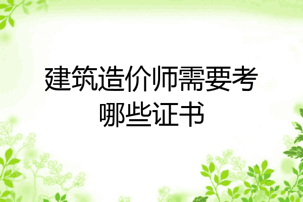 建筑造价师需要考哪些证书
