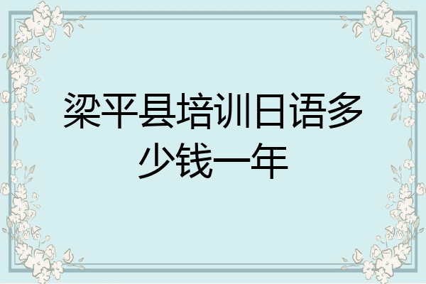 梁平县培训日语多少钱一年