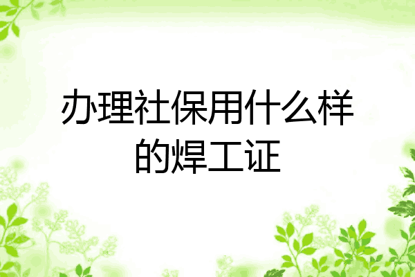 办理社保用什么样的焊工证