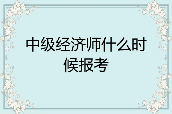 中级经济师什么时候报考