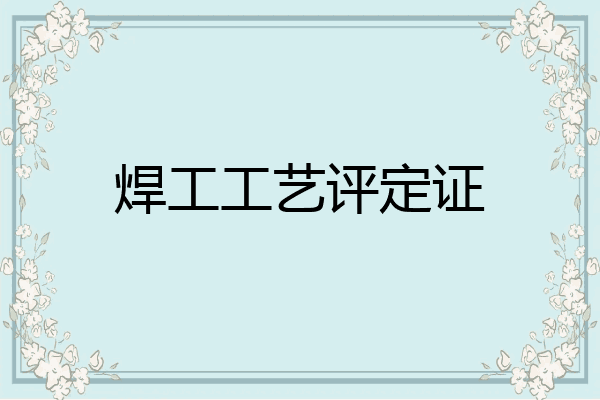 焊工工艺评定证