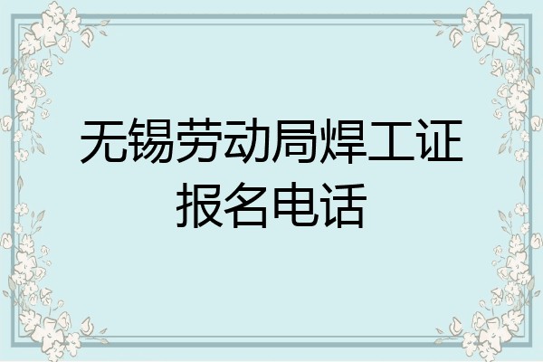 无锡劳动局焊工证报名电话
