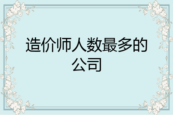 造价师人数最多的公司
