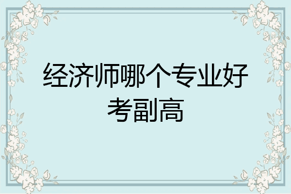经济师哪个专业好考副高