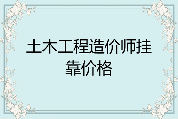 土木工程造价师挂靠价格