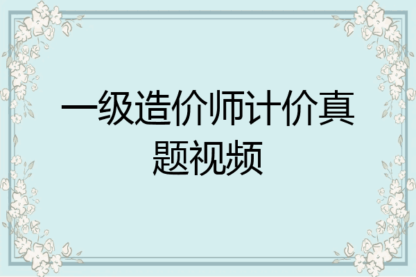 一级造价师计价真题视频