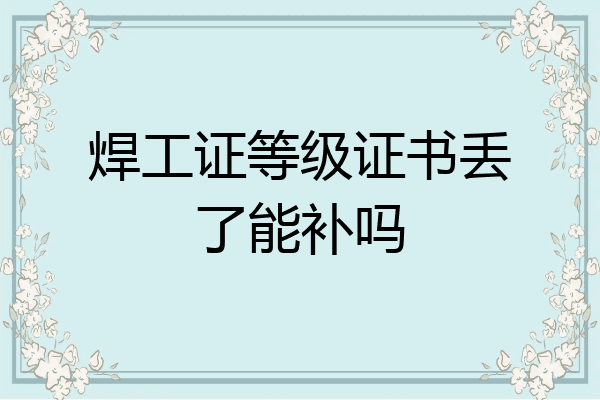 焊工证等级证书丢了能补吗