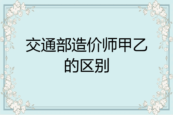交通部造价师甲乙的区别