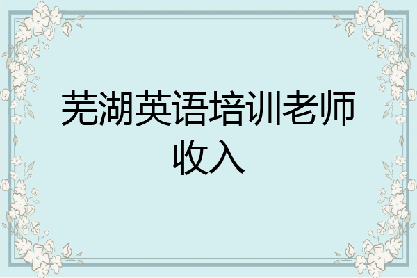 芜湖英语培训老师收入