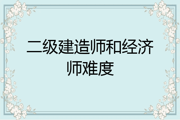 二级建造师和经济师难度