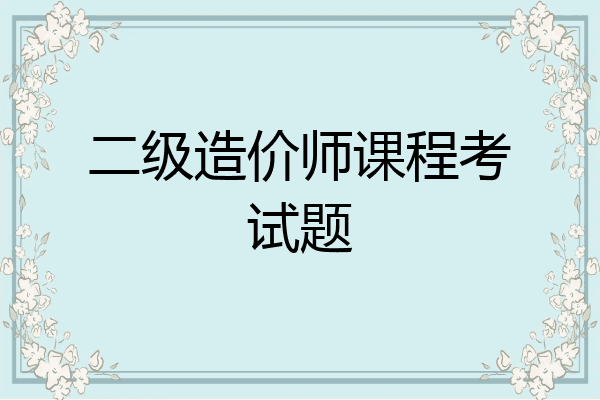 二级造价师课程考试题