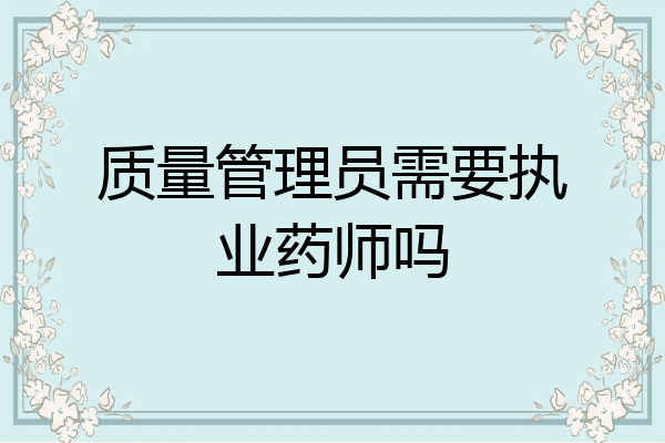 质量管理员需要执业药师吗