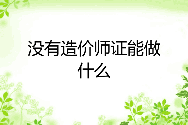 没有造价师证能做什么