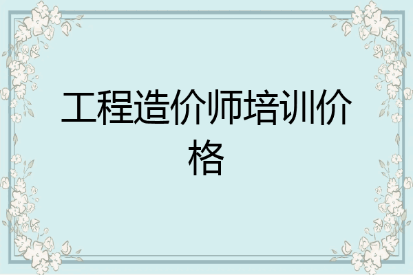 工程造价师培训价格