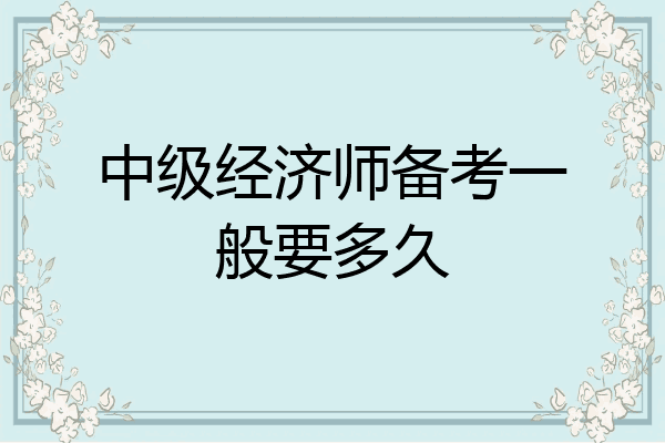 中级经济师备考一般要多久
