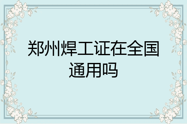 郑州焊工证在全国通用吗