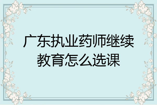广东执业药师继续教育怎么选课