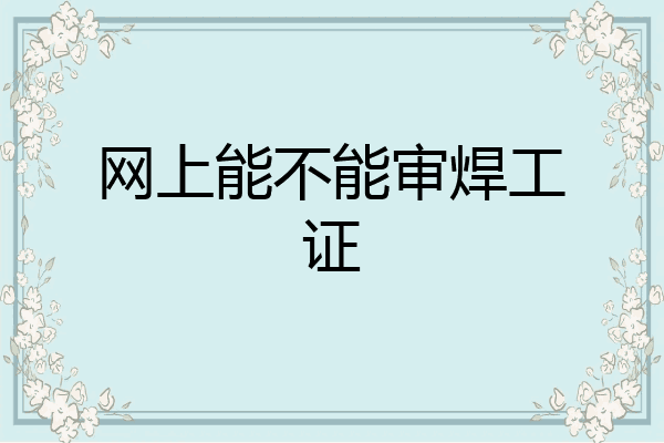 网上能不能审焊工证