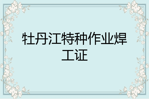 牡丹江特种作业焊工证