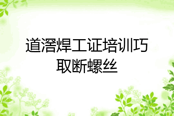 道滘焊工证培训巧取断螺丝