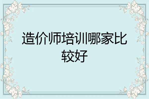 造价师培训哪家比较好