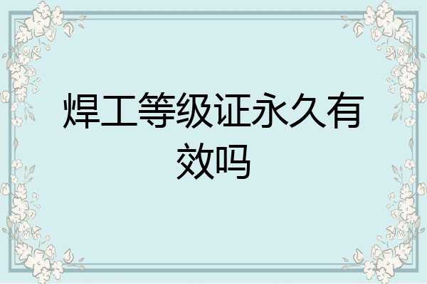 焊工等级证永久有效吗