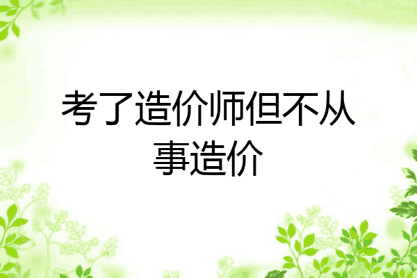 考了造价师但不从事造价