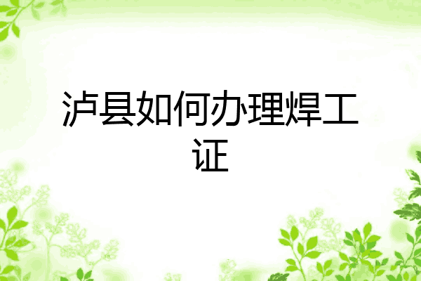 泸县如何办理焊工证