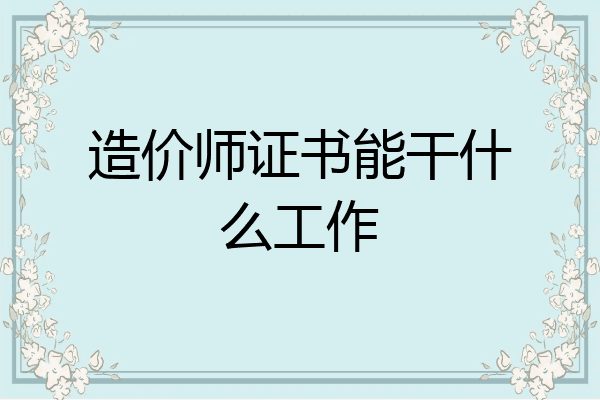 造价师证书能干什么工作