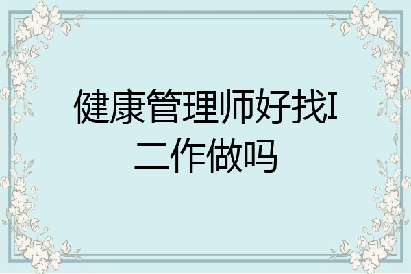 健康管理师好找I二作做吗