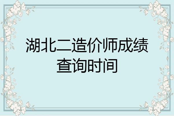 湖北二造价师成绩查询时间