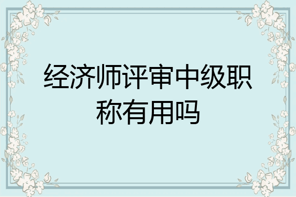 经济师评审中级职称有用吗