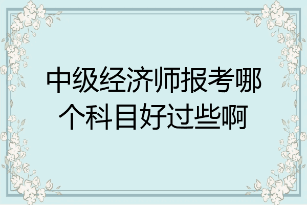 中级经济师报考哪个科目好过些啊
