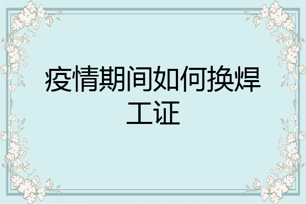 疫情期间如何换焊工证