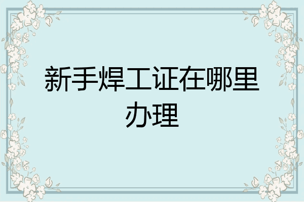 新手焊工证在哪里办理