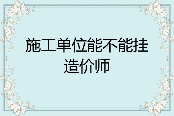 施工单位能不能挂造价师