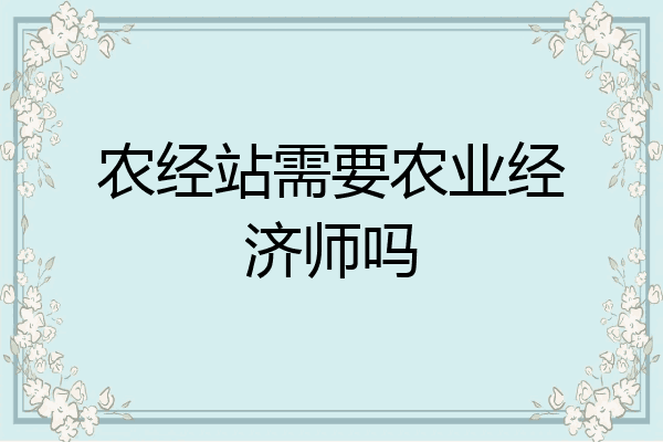 农经站需要农业经济师吗