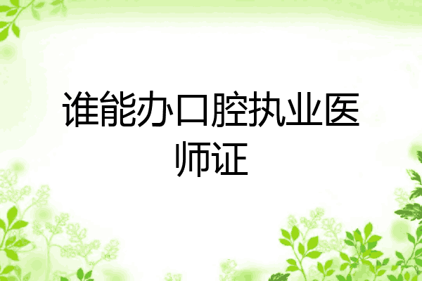 谁能办口腔执业医师证